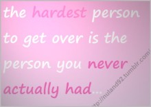 The hardest person to get over is the person you never actually had.jpg